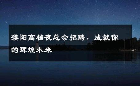 濮阳高档夜总会招聘，成就你的辉煌未来