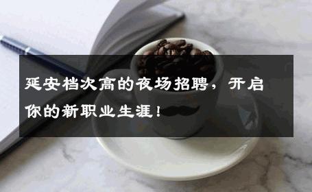延安档次高的夜场招聘，开启你的新职业生涯！