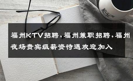 福州KTV招聘,福州兼职招聘,福州夜场贵宾级薪资待遇欢迎加入