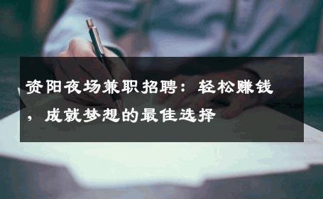 资阳夜场兼职招聘：轻松赚钱，成就梦想的最佳选择