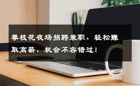 攀枝花夜场招聘兼职，轻松赚取高薪，机会不容错过！