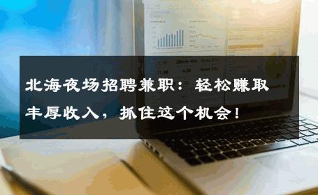 北海夜场招聘兼职：轻松赚取丰厚收入，抓住这个机会！