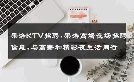 果洛KTV招聘,果洛高端夜场招聘信息,与高薪和精彩夜生活同行