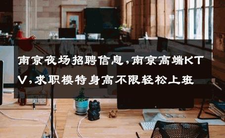 南京夜场招聘信息,南京高端KTV,求职模特身高不限轻松上班