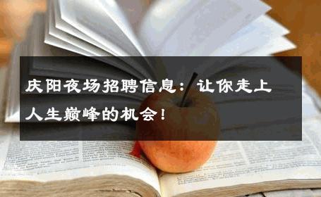 庆阳夜场招聘信息：让你走上人生巅峰的机会！