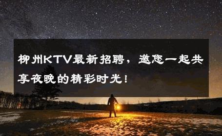 柳州KTV最新招聘，邀您一起共享夜晚的精彩时光！