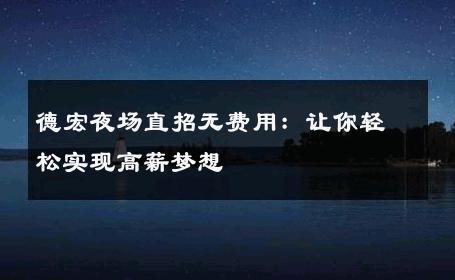 德宏夜场直招无费用：让你轻松实现高薪梦想