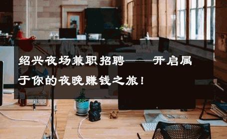 绍兴夜场兼职招聘——开启属于你的夜晚赚钱之旅！