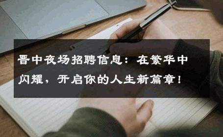 晋中夜场招聘信息：在繁华中闪耀，开启你的人生新篇章！