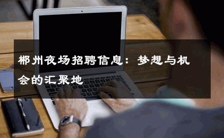 郴州夜场招聘信息：梦想与机会的汇聚地
