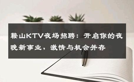 鞍山KTV夜场招聘：开启你的夜晚新事业，激情与机会并存