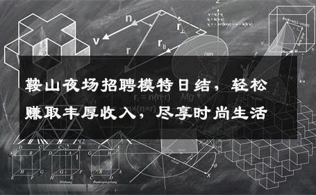 鞍山夜场招聘模特日结，轻松赚取丰厚收入，尽享时尚生活