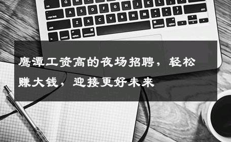 鹰潭工资高的夜场招聘，轻松赚大钱，迎接更好未来