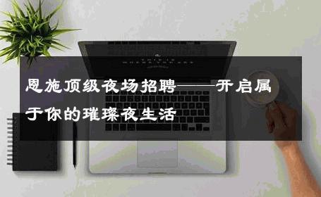 恩施顶级夜场招聘——开启属于你的璀璨夜生活