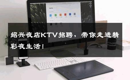 绍兴夜店KTV招聘，带你走进精彩夜生活！