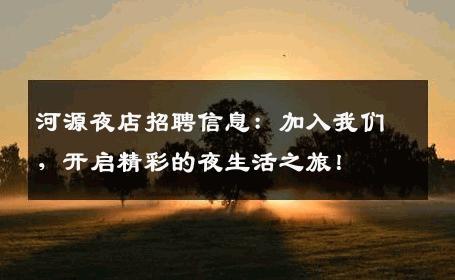 河源夜店招聘信息：加入我们，开启精彩的夜生活之旅！