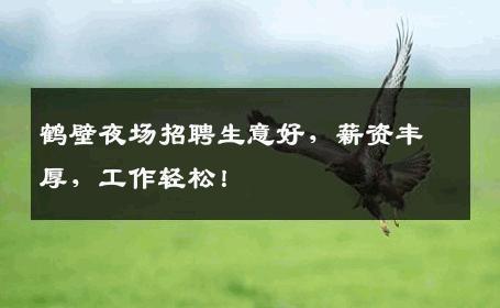 鹤壁夜场招聘生意好，薪资丰厚，工作轻松！