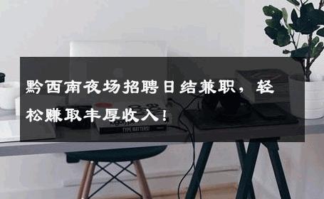 黔西南夜场招聘日结兼职，轻松赚取丰厚收入！