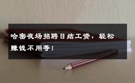 哈密夜场招聘日结工资，轻松赚钱不用等！