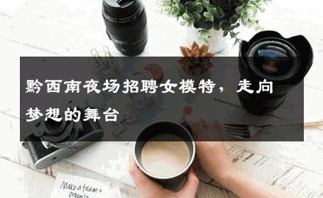 黔西南夜场招聘女模特，走向梦想的舞台