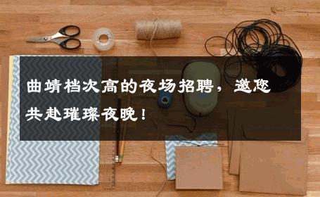 曲靖档次高的夜场招聘，邀您共赴璀璨夜晚！