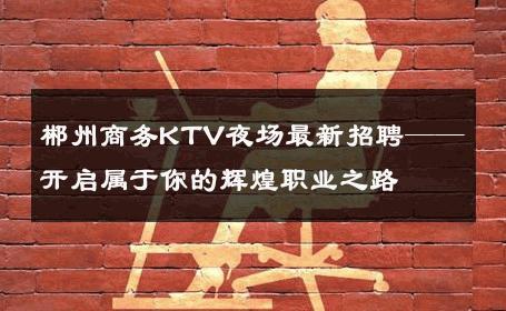 郴州商务KTV夜场最新招聘——开启属于你的辉煌职业之路