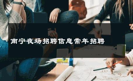 南宁夜场招聘信息常年招聘