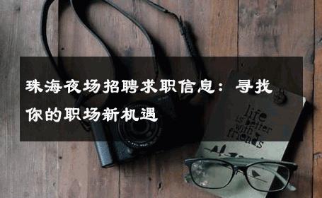 珠海夜场招聘求职信息：寻找你的职场新机遇