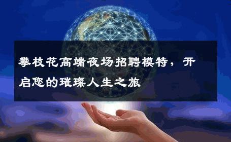 攀枝花高端夜场招聘模特，开启您的璀璨人生之旅
