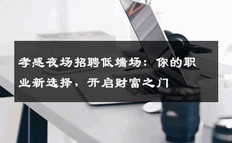 孝感夜场招聘低端场：你的职业新选择，开启财富之门