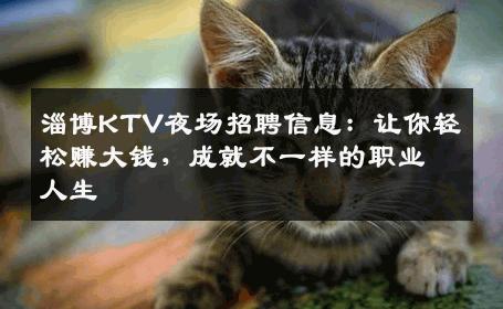 淄博KTV夜场招聘信息：让你轻松赚大钱，成就不一样的职业人生