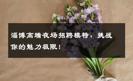 淄博高端夜场招聘模特，挑战你的魅力极限！