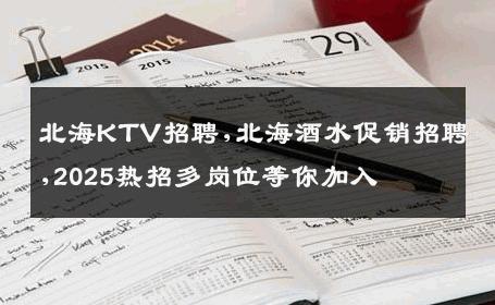 北海KTV招聘,北海酒水促销招聘,2025热招多岗位等你加入