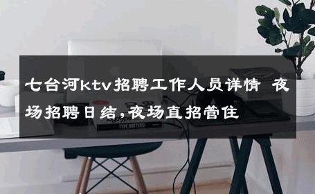 七台河ktv招聘工作人员详情 夜场招聘日结,夜场直招管住