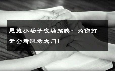 恩施小场子夜场招聘：为你打开全新职场大门！