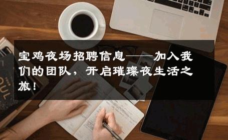 宝鸡夜场招聘信息——加入我们的团队，开启璀璨夜生活之旅！