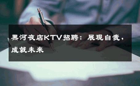黑河夜店KTV招聘：展现自我，成就未来
