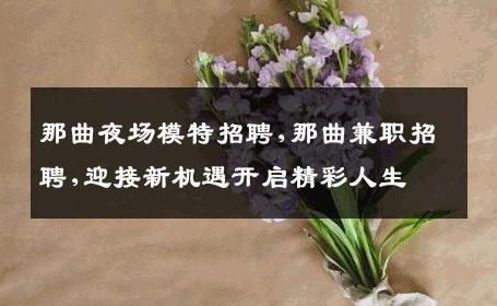 那曲夜场模特招聘,那曲兼职招聘,迎接新机遇开启精彩人生