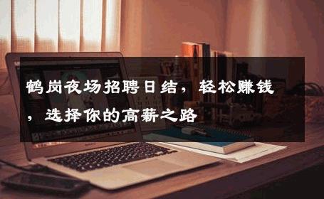 鹤岗夜场招聘日结，轻松赚钱，选择你的高薪之路