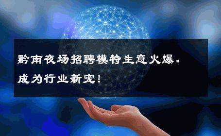 黔南夜场招聘模特生意火爆，成为行业新宠！