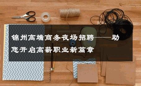 锦州高端商务夜场招聘——助您开启高薪职业新篇章