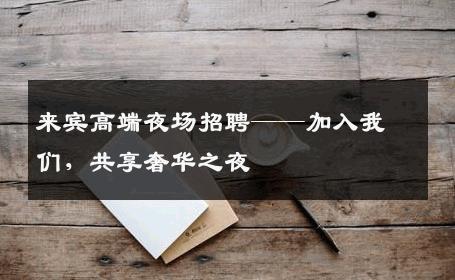 来宾高端夜场招聘——加入我们，共享奢华之夜