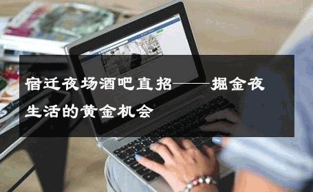 宿迁夜场酒吧直招——掘金夜生活的黄金机会