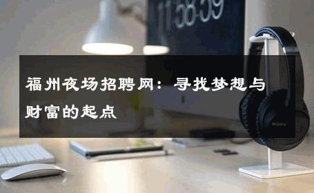 福州夜场招聘网：寻找梦想与财富的起点