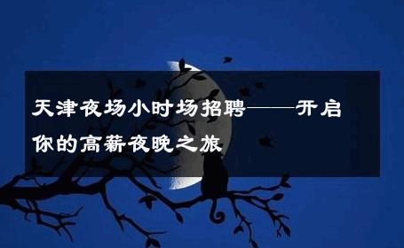 天津夜场小时场招聘——开启你的高薪夜晚之旅