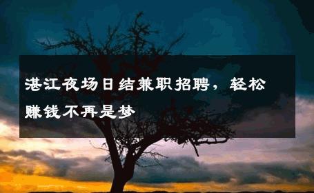 湛江夜场日结兼职招聘，轻松赚钱不再是梦