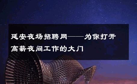 延安夜场招聘网——为你打开高薪夜间工作的大门