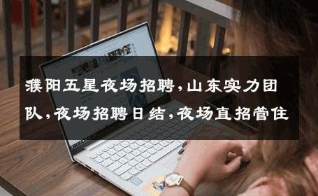 濮阳五星夜场招聘,山东实力团队,夜场招聘日结,夜场直招管住