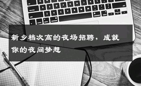 新乡档次高的夜场招聘，成就你的夜间梦想