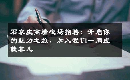 石家庄高端夜场招聘：开启你的魅力之旅，加入我们一同成就非凡